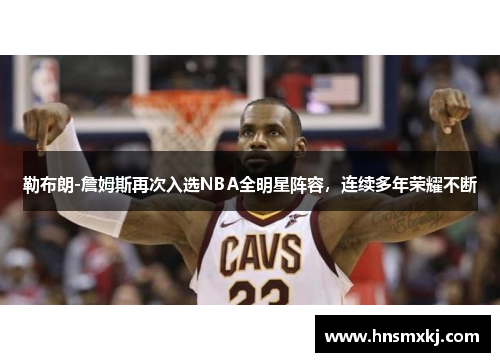 勒布朗-詹姆斯再次入选NBA全明星阵容，连续多年荣耀不断